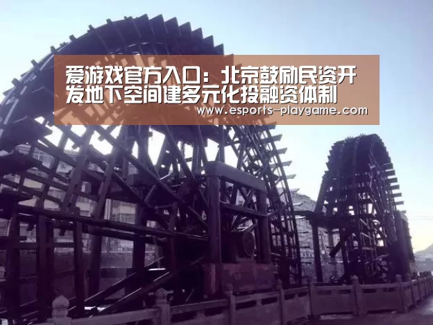 爱游戏官方入口:北京鼓励民资开发地下空间建多元化投融资体制(图2) 爱游戏体育官网