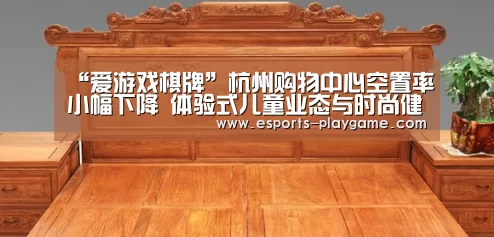 “爱游戏棋牌”杭州购物中心空置率小幅下降 体验式儿童业态与时尚健康餐饮盛行(图4) 爱游戏官方入口