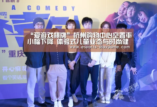 “爱游戏棋牌”杭州购物中心空置率小幅下降 体验式儿童业态与时尚健康餐饮盛行(图3) ayx体育