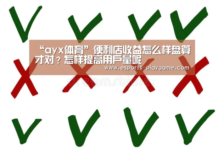 “ayx体育”便利店收益怎么样盘算才对?怎样提高用户量呢(图3) ayx体育