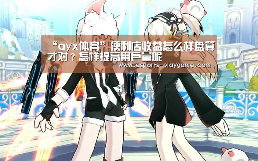 “ayx体育”便利店收益怎么样盘算才对?怎样提高用户量呢(图1) 爱游戏棋牌