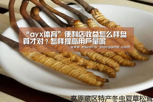 “ayx体育”便利店收益怎么样盘算才对?怎样提高用户量呢(图2) ayx体育