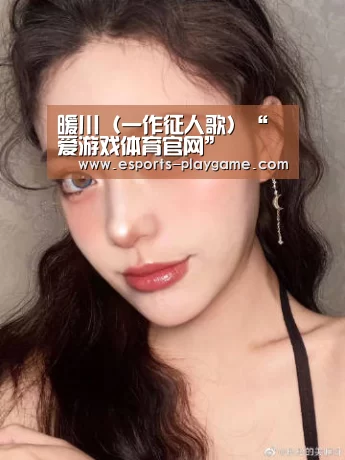 暖川(一作征人歌)“爱游戏体育官网”(图2) 爱游戏官方入口