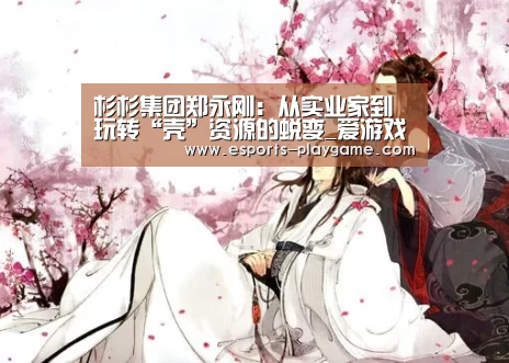 杉杉集团郑永刚:从实业家到玩转“壳”资源的蜕变_爱游戏官方入口(图2) 爱游戏棋牌